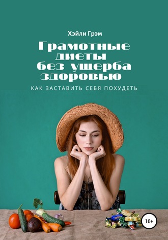 Обложка книги «Грамотные диеты без ущерба здоровью. Как заставить себя похудеть»