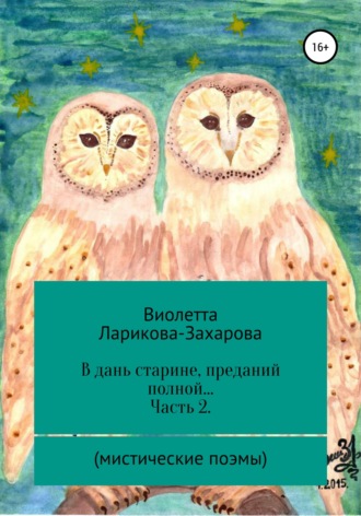 Виолетта Валерьевна Ларикова-Захарова. В дань старине, преданий полной… Часть 2. Мистические поэмы