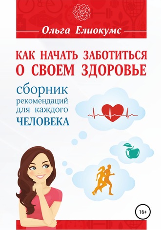 Обложка книги «Как начать заботиться о своем здоровье. Сборник рекомендаций для каждого человека»