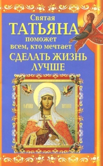 Обложка книги «Святая Татьяна поможет всем, кто мечтает сделать жизнь лучше»