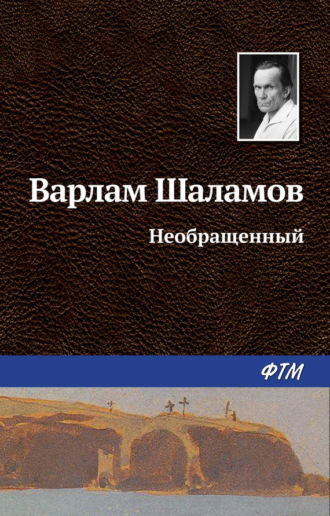 Варлам Шаламов. Необращённый