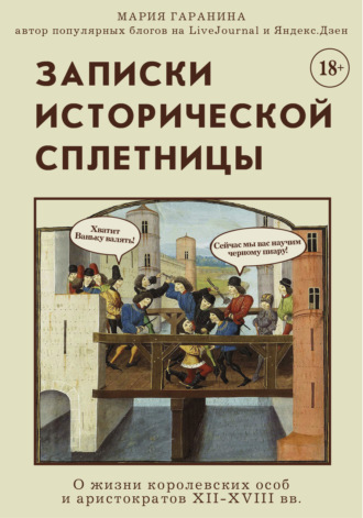 Мария Гаранина. Записки исторической сплетницы. О жизни королевских особ и аристократов XII-XVIII вв.