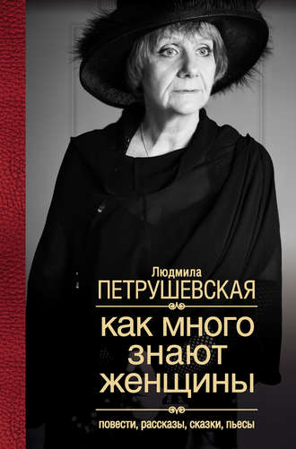 Людмила Петрушевская. Как много знают женщины. Повести, рассказы, сказки, пьесы