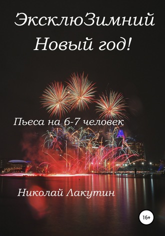 Николай Владимирович Лакутин. ЭксклюЗимний Новый год. Пьеса на 6-7 человек