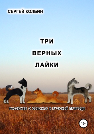 Сергей Борисович Колбин. Три верных лайки. Рассказы о собаках и русской природе