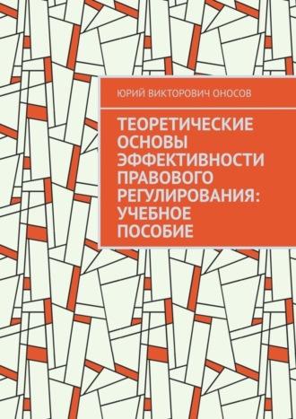 Обложка книги «Теоретические основы эффективности правового регулирования: учебное пособие»