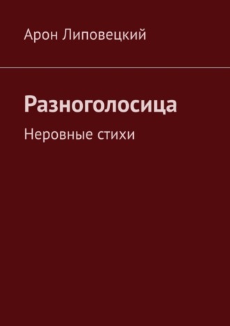 Арон Липовецкий. Разноголосица. Неровные стихи