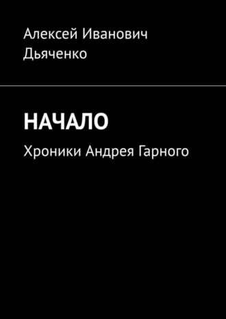 Алексей Иванович Дьяченко. Начало. Хроники Андрея Гарного