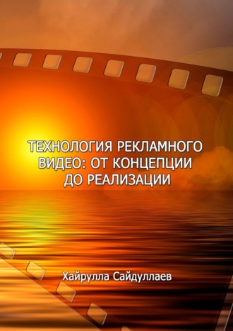 Хайрулла Сайдуллаев. Технология рекламного видео: от концепции до реализации