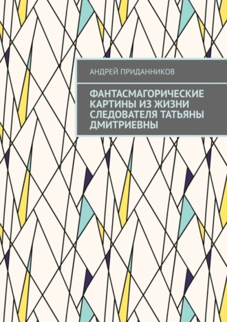 Андрей Приданников. Фантасмагорические картины из жизни следователя Татьяны Дмитриевны