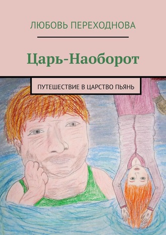 Любовь Переходнова. Царь-Наоборот. Путешествие в Царство Пьянь