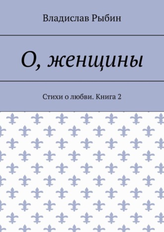 Владислав Рыбин. О, женщины. Стихи о любви. Книга 2