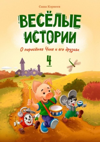 Саша Корнеев. Весёлые истории о поросёнке Чихе и его друзьях. Книга четвёртая