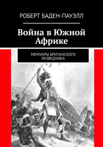 Роберт Баден-Пауэлл. Война в Южной Африке. Мемуары британского разведчика