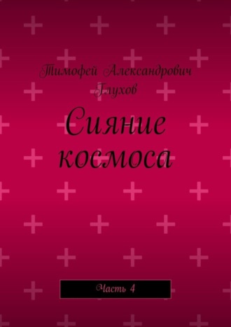 Тимофей Александрович Глухов. Сияние космоса. Часть 4