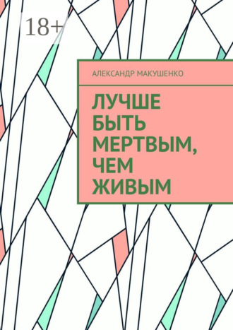 Обложка книги «Лучше быть мертвым, чем живым»