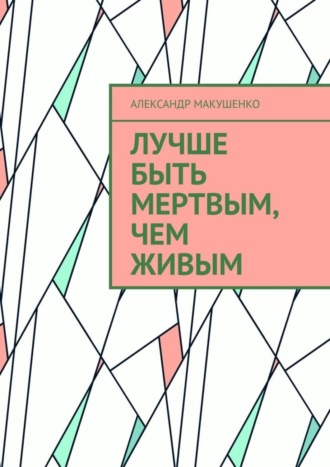 Александр Макушенко. Лучше быть мертвым, чем живым