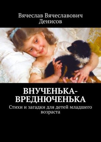 Обложка книги «Внученька-вреднюченька. Стихи и загадки для детей младшего возраста»