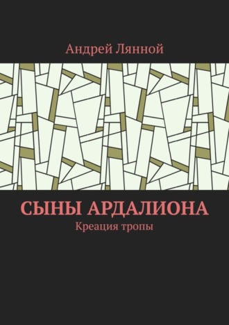 Андрей Лянной. Сыны Ардалиона. Креация тропы