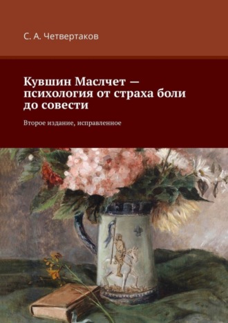 С. А. Четвертаков. Кувшин Маслчет – психология от страха боли до совести. Второе издание, исправленное