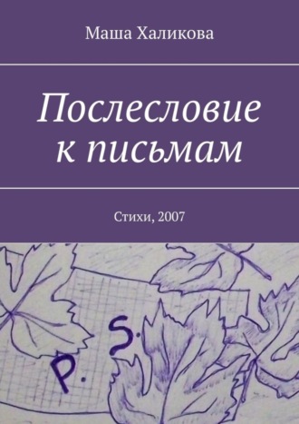 Маша Халикова. Послесловие к письмам. Стихи, 2007