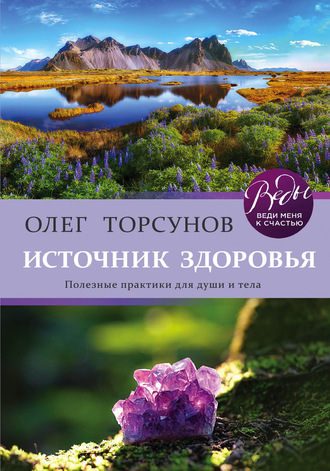 Олег Торсунов. Источник здоровья. Полезные практики для души и тела