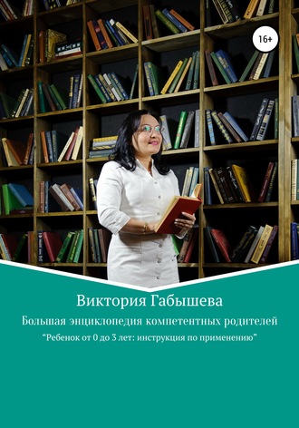 Обложка книги «Большая энциклопедия компетентных родителей. Ребенок от 0 до 3 лет: инструкция по применению»