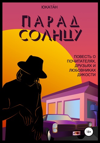 Обложка книги «Парад Солнцу: повесть о почитателях, друзьях и любовниках Дикости»