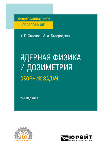 Алексей Борисович Сазонов. Ядерная физика и дозиметрия. Сборник задач 2-е изд., испр. и доп. Учебное пособие для СПО