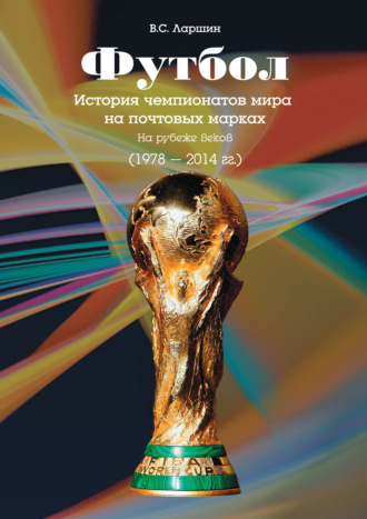 Обложка книги «Футбол. История чемпионатов мира на почтовых марках. На рубеже веков (1978 – 2014 гг.)»