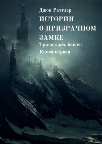 Джон Раттлер. Истории о Призрачном замке. Тринадцать башен. Книга первая