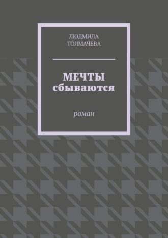 Людмила Толмачева. Мечты сбываются. Роман