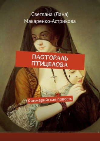 Светлана (Лана) Макаренко-Астрикова. Пастораль Птицелова. Киммерийская повесть