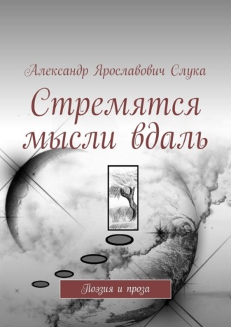 Александр Ярославович Слука. Стремятся мысли вдаль. Поэзия и проза