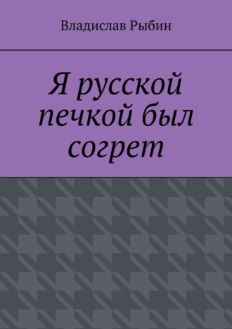 Владислав Рыбин. Я русской печкой был согрет