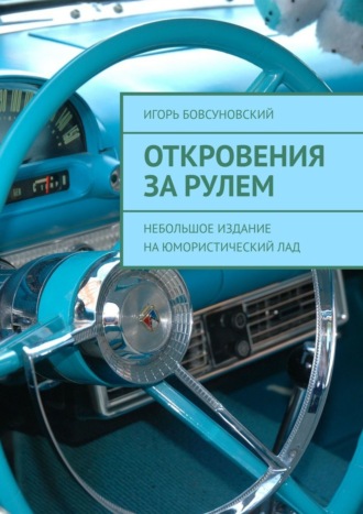 Игорь Бовсуновский. Откровения за рулем. Небольшое издание на юмористический лад