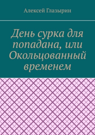 Алексей Глазырин. День сурка для попадана, или Окольцованный временем