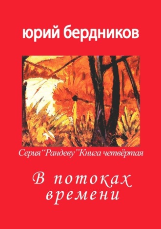 Юрий Дмитриевич Бердников. В потоках времени. Серия «Рандеву». Книга четвёртая