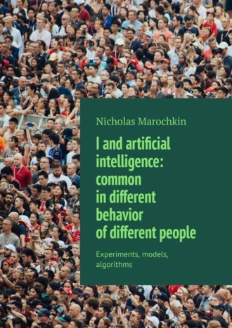 Обложка книги «I and artificial intelligence: common in different behavior of different people. Experiments, models, algorithms»