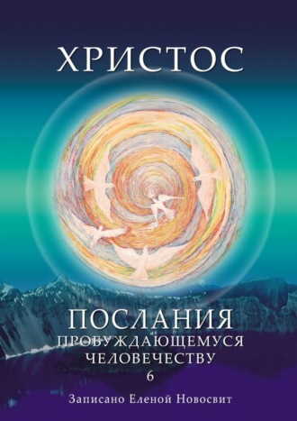 Елена Новосвит. Христос. Послания пробуждающемуся человечеству. Книга 6. Ответы на вопросы