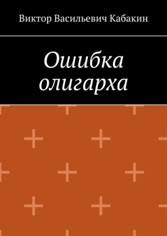 Виктор Васильевич Кабакин. Ошибка олигарха