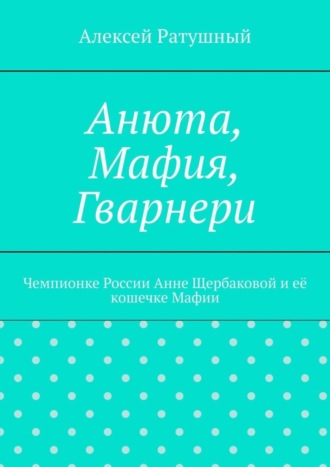 Обложка книги «Анюта, Мафия, Гварнери. Чемпионке России Анне Щербаковой и её кошечке Мафии»