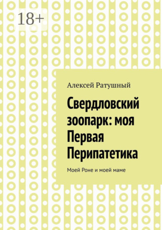 Обложка книги «Свердловский зоопарк: моя Первая Перипатетика. Моей Роне и моей маме»