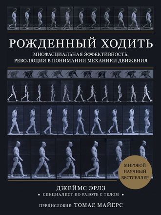 Джеймс Эрлз. Рожденный ходить. Миофасциальная эффективность: революция в понимании механики движения