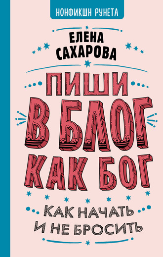 Елена Сахарова. Пиши в блог как бог: как начать и не бросить