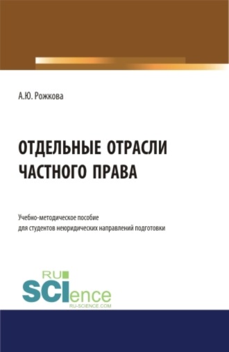 Анна Юрьевна Рожкова. Отдельные отрасли частного права. (Аспирантура, Бакалавриат, Магистратура). Учебно-методическое пособие.