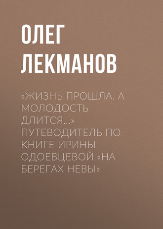 Олег Лекманов. «Жизнь прошла. А молодость длится…» Путеводитель по книге Ирины Одоевцевой «На берегах Невы»