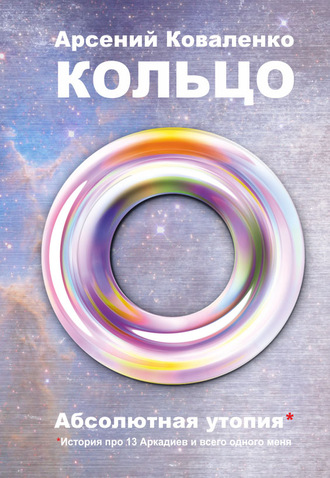 Обложка книги «Кольцо. Абсолютная утопия. История про 13 Аркадиев и всего одного меня»