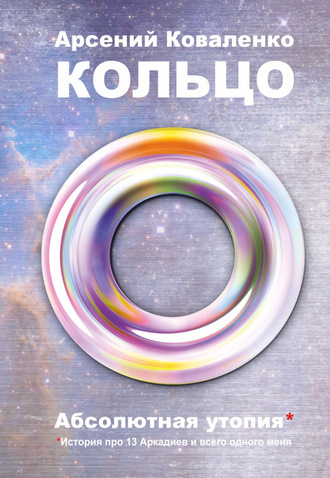 А. С. Коваленко. Кольцо. Абсолютная утопия. История про 13 Аркадиев и всего одного меня