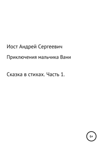 Обложка книги «Приключения мальчика Вани. Сказка в стихах. Часть 1 (1, 2, 3 рассказы)»